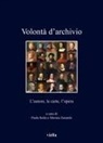 Paola Italia, Monica Zanardo - Volontà d'archivio. L'autore, le carte, l'opera