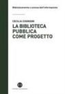 Cecilia Cognigni - La biblioteca pubblica come progetto. Metodi e strumenti per interpretare la contemporaneità