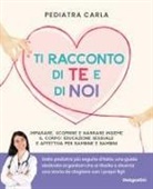 Pediatra Carla - Ti racconto di te e di noi. Imparare, scoprire e narrare insieme il corpo: educazione sessuale e affettiva per bambine e bambini