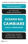 W. Chan Kim, Renée Mauborgne - Oceano blu: cambiare oltre la competizione. Cinque passi vincenti per stimolare la fiducia e creare nuova crescita