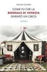 Maurizio Cecchetti - Come fu che la Biennale di Venezia diventò un circo. Le metamorfosi dell'aura e i giochi di potere nell'arte contemporanea