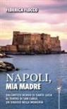 Federica Flocco - Napoli, mia madre. Dall'antico borgo di Santa Lucia al teatro di San Carlo, un viaggio nella memoria