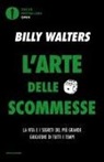 Billy Walters - L' arte delle scommesse. La vita e i segreti del più grande giocatore di tutti i tempi
