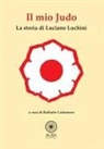 Raffaele Cadamuro - Il mio judo. La storia di Luciano Luchini