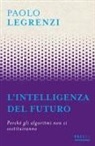 Paolo Legrenzi - L' intelligenza del futuro. Perché gli algoritmi non ci sostituiranno