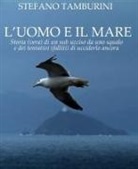 Stefano Tamburini - L' uomo e il mare. Storia di un sub ucciso da uno squalo e dei tentativi falliti di ucciderlo ancora