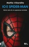 Mattia Villardita - Io e Spider-Man. Storia vera di un supereroe normale