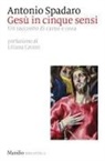 Antonio Spadaro - Gesù in cinque sensi. Un racconto di carne e ossa