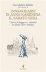 Guendalina Middei - Innamorarsi di Anna Karenina il sabato sera. L'arte di leggere i classici in dieci brevi lezioni