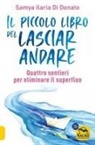 Samya Ilaria Di Donato - Il piccolo libro del lasciare andare. Quattro sentieri per eliminare il superfluo