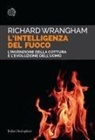 Richard Wrangham - L' intelligenza del fuoco. L'invenzione della cottura e l'evoluzione dell'uomo