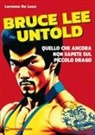 Lorenzo De Luca - Bruce Lee untold. Quello che ancora non sapete sul Piccolo Drago