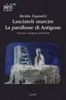 Alenka Zupancic, Maria Dicorato - Lasciateli marcire. La parallasse di Antigone. Necessità e contingenza del desiderio