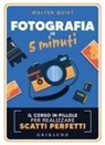 Walter Quiet - Fotografia in 5 minuti. Il corso in pillole per realizzare scatti perfetti