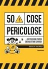 Gever Tulley, Julie Spiegler - 50 cose pericolose... da provare prima di diventare grandi