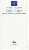 Stefano Crisafulli - L' arte e il grido. Percorsi filosofici tra pittura e cinema