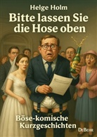 Helge Holm - Bitte lassen Sie die Hose oben - Böse-komische Kurzgeschichten