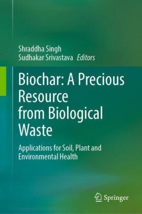 Shraddha Singh,  Srivastava, Sudhakar Srivastava - Biochar: A Precious Resource from Biological Waste - Applications for Soil, Plant and Environmental Health