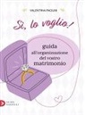 Valentina Paolini - Sì, lo voglio! Guida all'organizzazione del vostro matrimonio