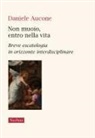 Daniele Aucone - Non muoio, entro nella vita. Breve escatologia in orizzonte interdisciplinare