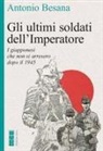 Antonio Besana - Gli ultimi soldati dell'Imperatore. I giapponesi che non si arresero dopo il 1945
