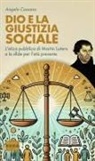 Angelo Cassano - Dio e la giustizia sociale. L'etica pubblica di Martin Lutero e le sfide per l'età presente