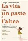 Giorgio Serafini Prosperi - La vita tra un pasto e l'altro. I 12 pilastri per uscire dalla prigione della fame emotiva e assaporare la gioia di vivere