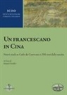 Gianni Criveller - Un francescano in Cina. Nuovi studi su Carlo da Castorano a 350 anni dalla nascita