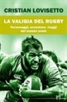 Cristian Lovisetto - La valigia del rugby. Personaggi, avventure, viaggi del mondo ovale