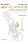 Francesco Maria Galassi, Michael Eduard Habicht - Ankhesenamon. La sposa di Tutankhamon. Un'indagine storica, archeologica e antropologica