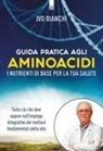 Ivo Bianchi - Guida pratica agli aminoacidi. I nutrienti di base per la tua salute