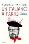 Alberto Mattioli - Un italiano a Parigi. Storia di un amore
