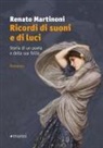 Renato Martinoni - Ricordi di suoni e di luci. Storia di un poeta e della sua follia