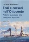 Luciana Montanari - Eroi e corsari nell'Ottocento. Antonio e Augusto Elia navigatori e patrioti