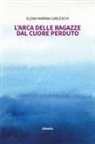 Elena Marina Carleschi - L' arca delle ragazze dal cuore perduto
