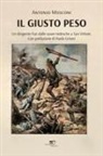 Antonio Mosconi - Il giusto peso. Un dirigente Fiat dalle suore tedesche a San Vittore