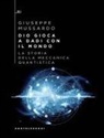 Giuseppe Mussardo - Dio gioca a dadi con il mondo. La storia della meccanica quantistica