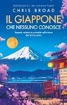 Chris Broad - Il Giappone che nessuno conosce. Segreti, misteri e curiosità nella terra del Sol Levante