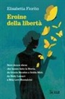 Elisabetta Fiorito - Eroine della libertà. Nove donne ebree che hanno fatto la Storia, da Gracia Mendes a Golda Meir, da Hedy Lamarr a Rita Levi-Montalcini