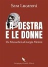 Sara Lucaroni - La destra e le donne. Da Mussolini a Giorgia Meloni