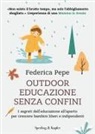 Federica Pepe - Outdoor educazione senza confini. I segreti dell'educazione all'aperto per crescere bambini liberi e indipendenti