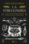 Giovanna Moia - La stregoneria. Guida alle antiche e segrete pratiche della stregoneria