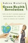 Sabina Bietolini - Green health revolution. Tutto ciò che ti conviene sapere per NutrireLaSalute fino a 100 anni e vivere in armonia con il pianeta