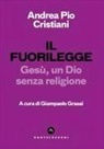 Andrea Pio Cristiani, Giampaolo Grassi - Il fuorilegge. Gesù, un Dio senza religione