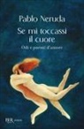 Pablo Neruda - Se mi toccassi il cuore. Odi e poemi d'amore