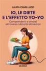 Laura Cavalluzzi - Io, le diete e l'effetto yo-yo. Comprendersi ed amarsi attraverso i disturbi alimentari
