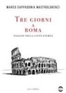 Marco Cappadonia Mastrolorenzi - Tre giorni a Roma. Viaggio nella città Eterna
