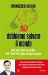 Francesco Vecchi - Non dobbiamo salvare il mondo. Dall'auto elettrica al bio, tutti i falsi miti della religione green