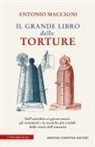 Antonio Maccioni - Il grande libro delle torture. Dall'antichità ai giorni nostri, gli strumenti e le tecniche più crudeli della storia dell'umanità