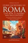 Fabrizio Falconi - Storie incredibili su Roma che non ti hanno mai raccontato. Racconti e aneddoti su santi, papi, criminali e luoghi infestati nella Città Eterna